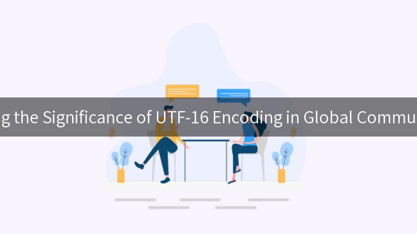 Exploring the Significance of UTF-16 Encoding in Global Communication