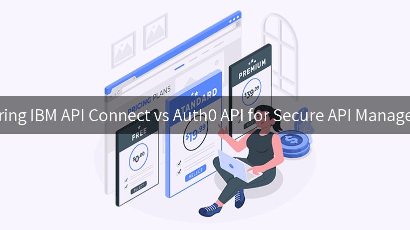 Exploring IBM API Connect vs Auth0 API for Secure API Management