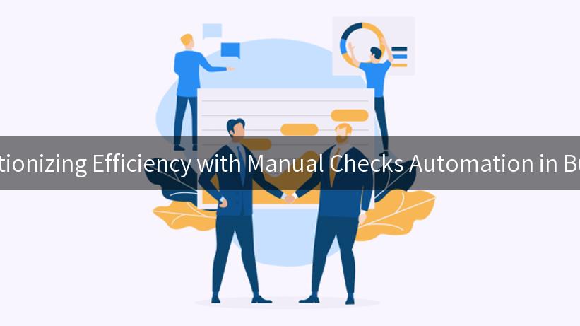 Revolutionizing Efficiency with Manual Checks Automation in Business