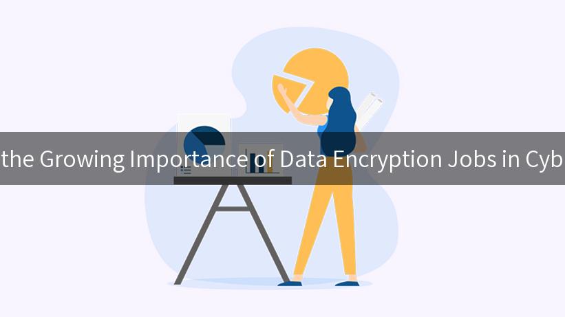 Exploring the Growing Importance of Data Encryption Jobs in Cybersecurity