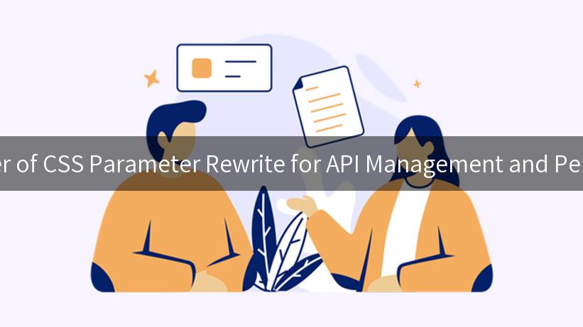 Unlocking the Power of CSS Parameter Rewrite for API Management and Performance Boosting