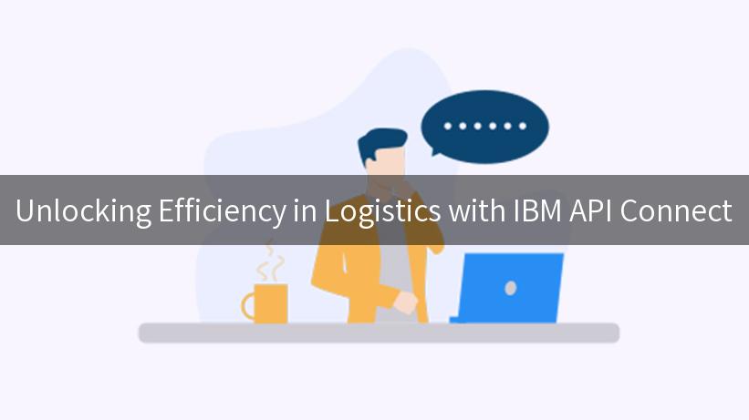 Unlocking Efficiency in Logistics with IBM API Connect