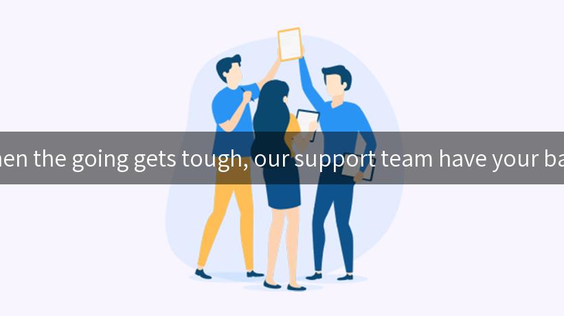 When the going gets tough, our support team have your back