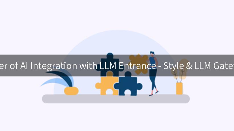 Unlocking the Power of AI Integration with LLM Entrance - Style & LLM Gateway for Enterprises