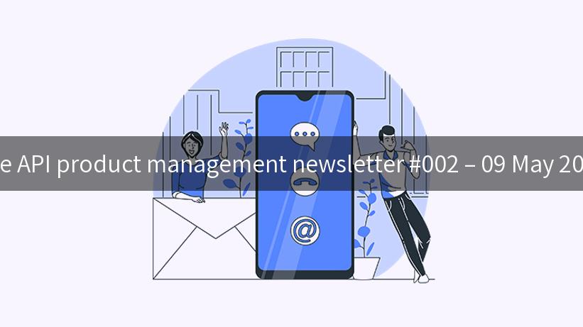 The API product management newsletter #002 – 09 May 2023