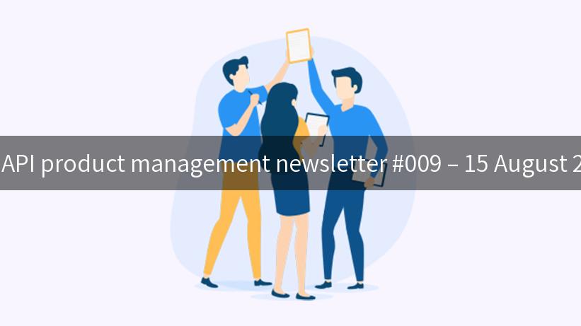 The API product management newsletter #009 – 15 August 2023