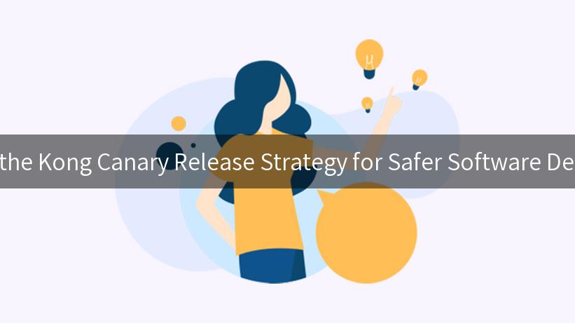 Unlocking the Kong Canary Release Strategy for Safer Software Deployments