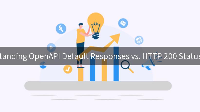 Understanding OpenAPI Default Responses vs. HTTP 200 Status Codes