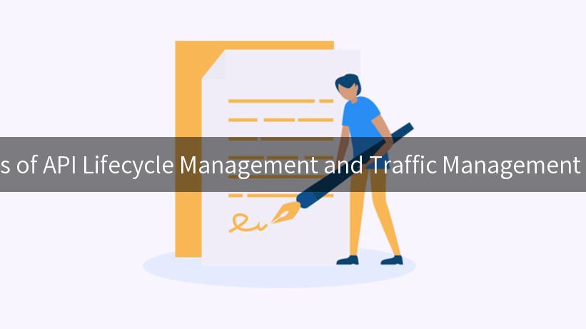 Unlocking the Secrets of API Lifecycle Management and Traffic Management for Business Success