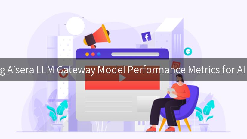 Exploring Aisera LLM Gateway Model Performance Metrics for AI Success