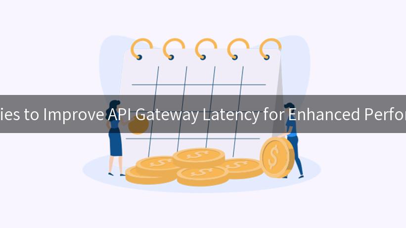 Strategies to Improve API Gateway Latency for Enhanced Performance