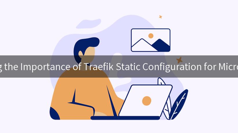 Exploring the Importance of Traefik Static Configuration for Microservices