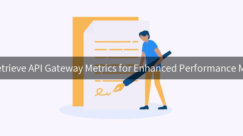 How to Retrieve API Gateway Metrics for Enhanced Performance Monitoring