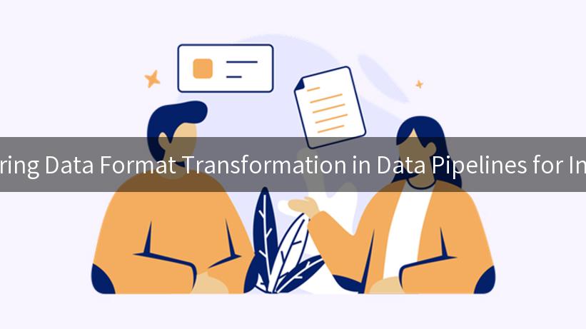 Mastering Data Format Transformation in Data Pipelines for Insights