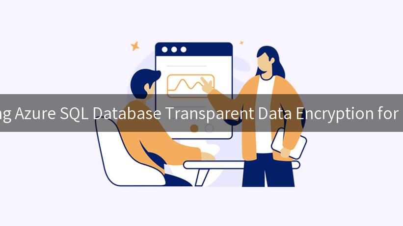 Understanding Azure SQL Database Transparent Data Encryption for Data Security