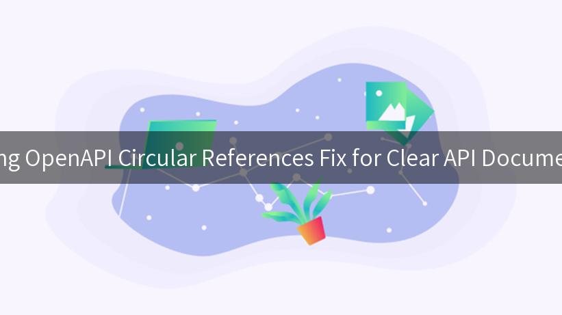 Mastering OpenAPI Circular References Fix for Clear API Documentation