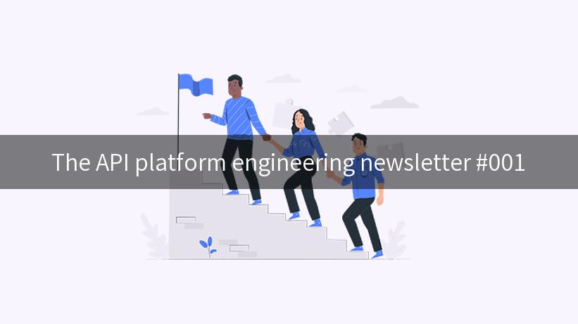 The API platform engineering newsletter #001