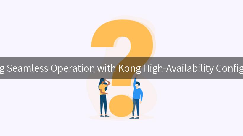 Ensuring Seamless Operation with Kong High-Availability Configuration