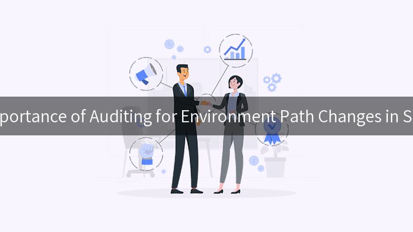 Understanding the Importance of Auditing for Environment Path Changes in Software Development