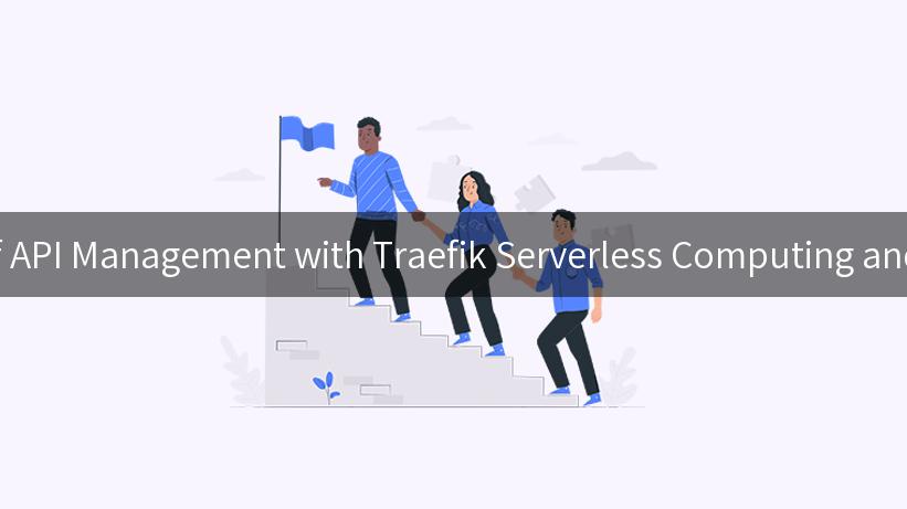 Unlocking the Future of API Management with Traefik Serverless Computing and APIPark's AI Solutions