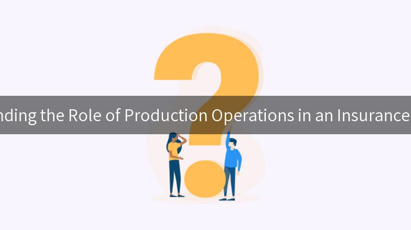 Understanding the Role of Production Operations in an Insurance Company