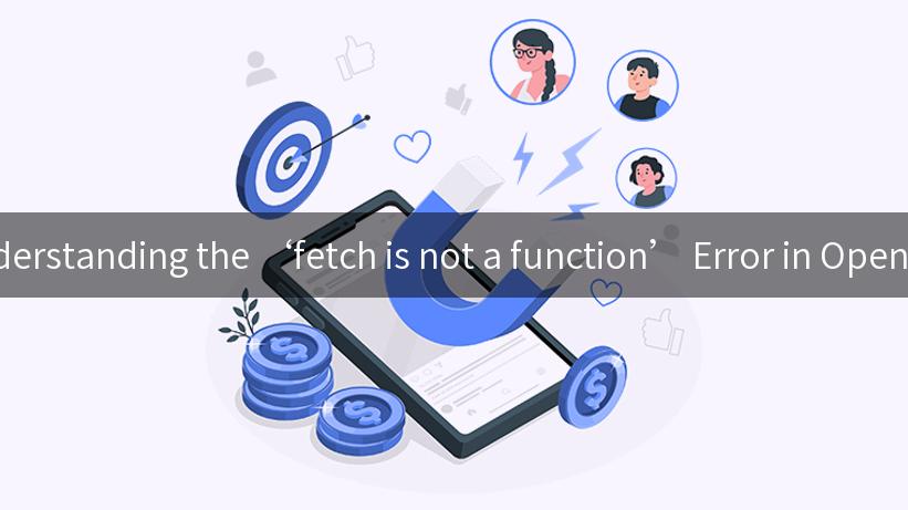 Understanding the ‘fetch is not a function’ Error in OpenAPI