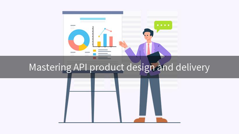 Mastering API product design and delivery