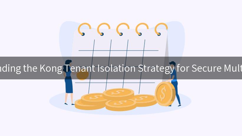 Understanding the Kong Tenant Isolation Strategy for Secure Multi-Tenancy