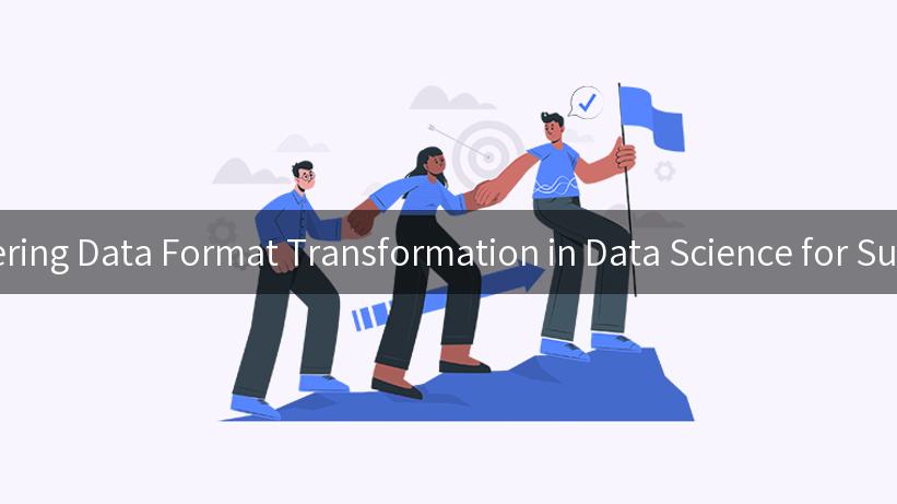 Mastering Data Format Transformation in Data Science for Success