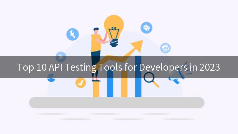 Top 10 API Testing Tools for Developers in 2023