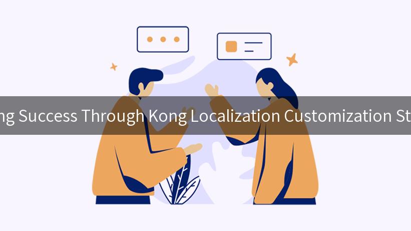 Unlocking Success Through Kong Localization Customization Strategies