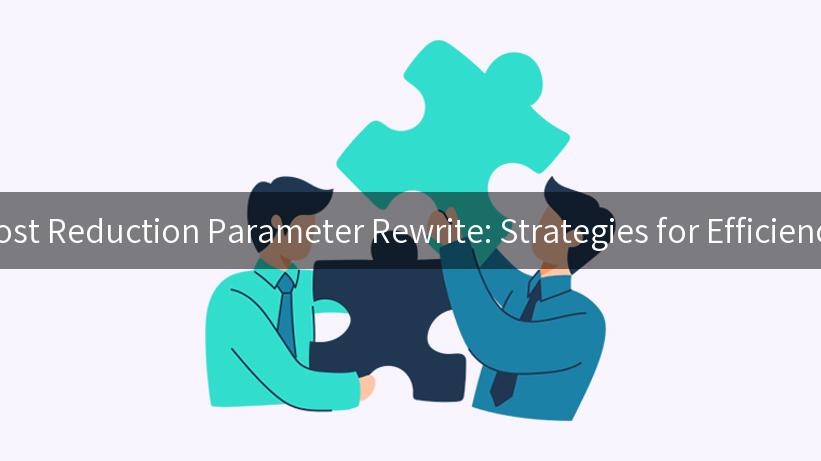 Cost Reduction Parameter Rewrite: Strategies for Efficiency