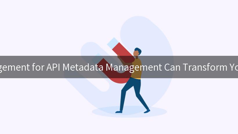 Discover How API Lifecycle Management for API Metadata Management Can Transform Your Business and Drive Innovation