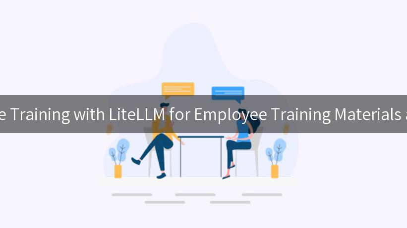 Revolutionizing Employee Training with LiteLLM for Employee Training Materials and APIPark's AI Gateway