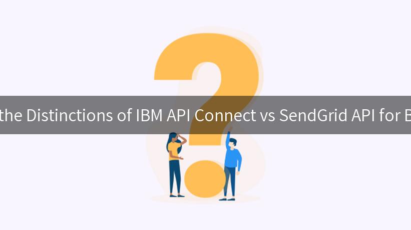 Exploring the Distinctions of IBM API Connect vs SendGrid API for Businesses