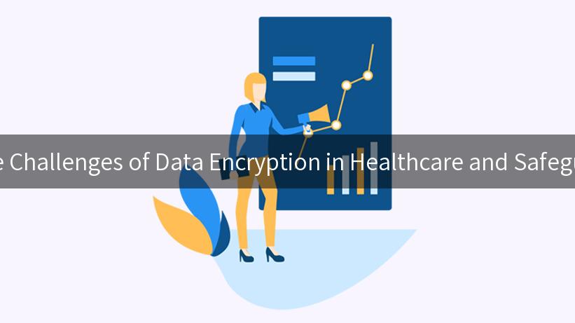 Are You Ready to Tackle the Challenges of Data Encryption in Healthcare and Safeguard Sensitive Information?