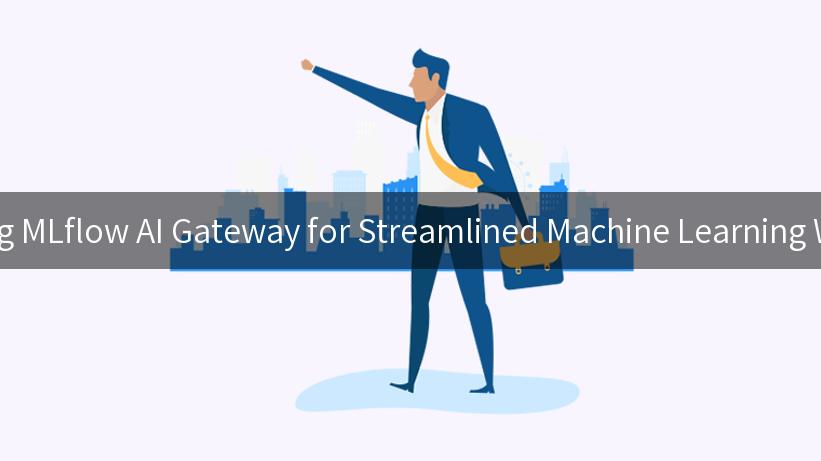 Harnessing MLflow AI Gateway for Streamlined Machine Learning Workflows