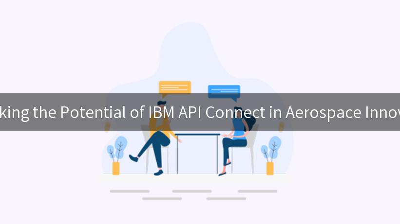 Unlocking the Potential of IBM API Connect in Aerospace Innovation