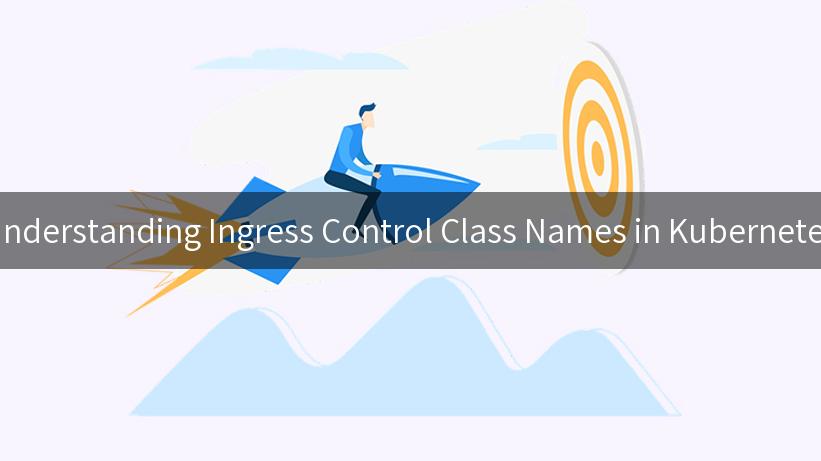 Understanding Ingress Control Class Names in Kubernetes