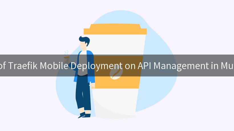 Discovering the Impact of Traefik Mobile Deployment on API Management in Multi-Tenant Environments