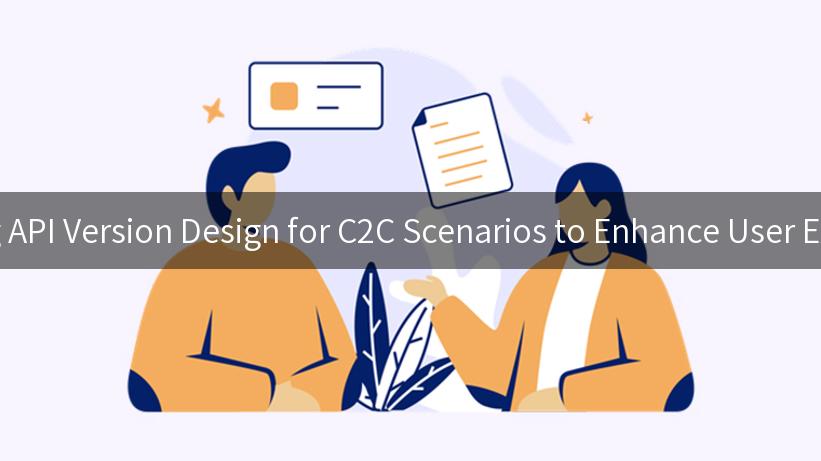 Mastering API Version Design for C2C Scenarios to Enhance User Experience