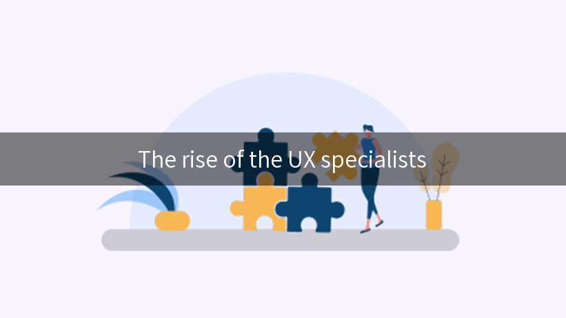 The rise of the UX specialists