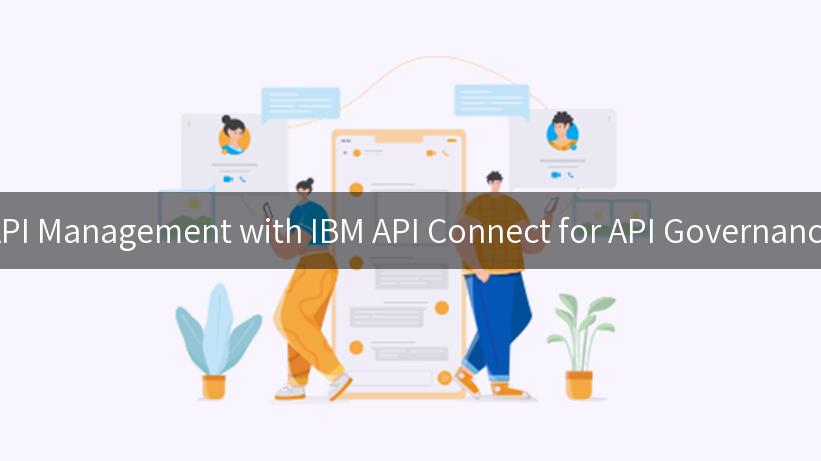 Mastering API Management with IBM API Connect for API Governance Solutions