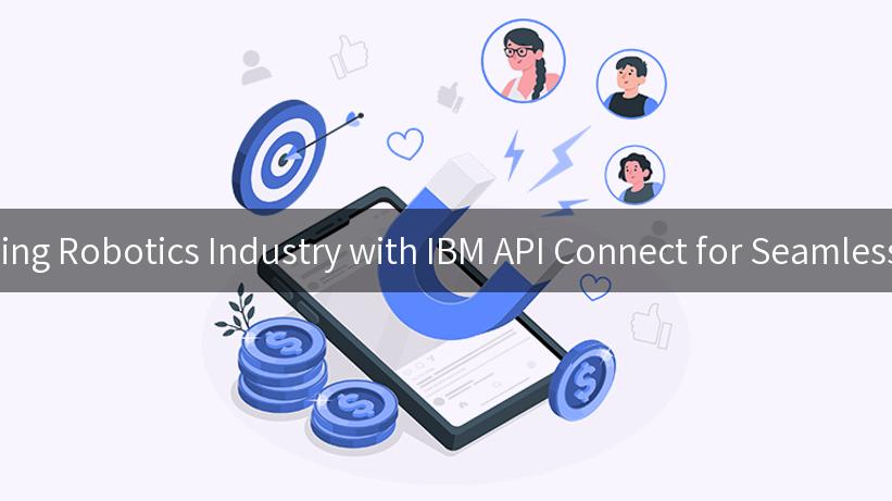 Revolutionizing Robotics Industry with IBM API Connect for Seamless Integration