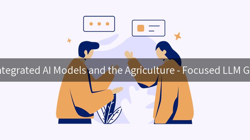 Transforming Agriculture with Integrated AI Models and the Agriculture - Focused LLM Gateway for a Sustainable Future