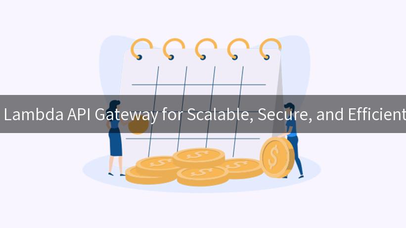 Exploring the Lambda API Gateway for Scalable, Secure, and Efficient Applications