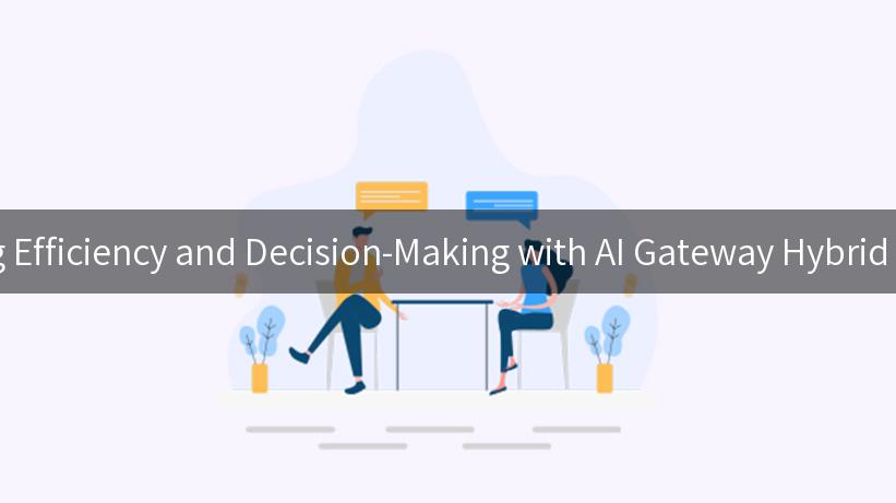 Unlocking Efficiency and Decision-Making with AI Gateway Hybrid Solutions