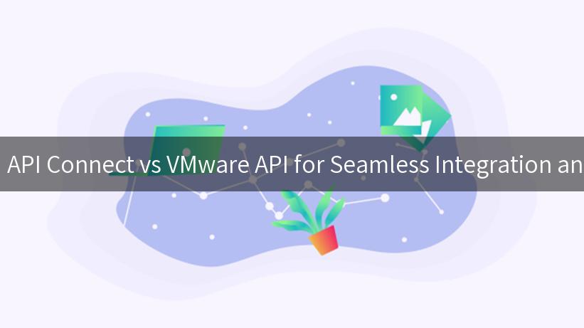 Comparing IBM API Connect vs VMware API for Seamless Integration and Management