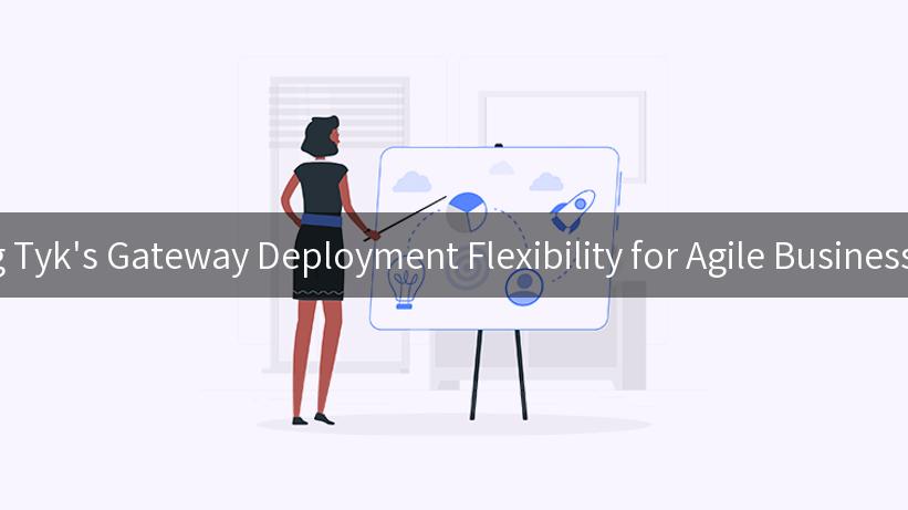 Exploring Tyk's Gateway Deployment Flexibility for Agile Business Success