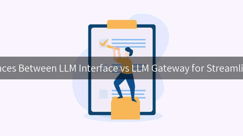 Exploring the Differences Between LLM Interface vs LLM Gateway for Streamlined API Management